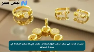 تغيرات جديدة في سعر الذهب اليوم الثلاثاء.. تعرف على الأسعار المحدثة في محلات الصاغة